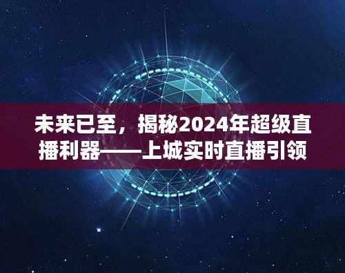 揭秘未来直播利器，上城实时直播引领科技新纪元，展望2024年超级直播时代