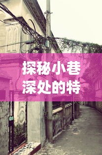 探秘小巷深处特色小店，一场写错字的惊喜之旅