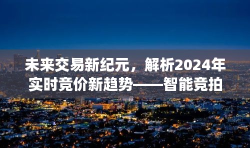 智能竞拍时代引领未来交易新纪元，解析实时竞价新趋势与未来生活新体验（2024年展望）