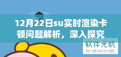 12月22日su实时渲染卡顿问题深度解析与观点阐述