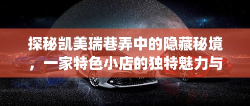 探秘凯美瑞巷弄中的隐藏秘境，特色小店的独特魅力与实时追踪之旅