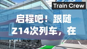 探秘Z14次列车，启程寻找心灵绿洲的宁静旅程——2024年12月22日时刻表揭秘