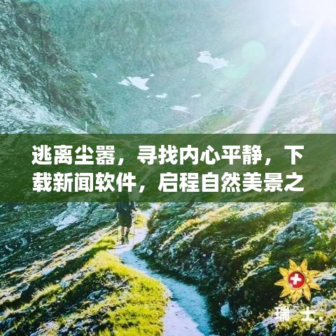 逃离尘嚣，启程自然美景之旅，下载新闻软件寻找内心平静