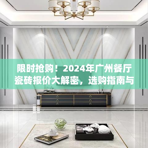 揭秘2024年广州餐厅瓷砖报价，选购指南与限时抢购优惠信息