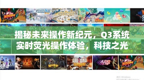 Q3系统实时荧光操作体验，科技之光引领未来操作新纪元