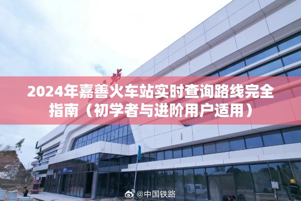 2024嘉善火车站路线查询完全指南，适合初学者与进阶用户