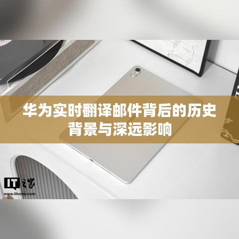 华为实时翻译邮件，历史背景与深远影响的探索