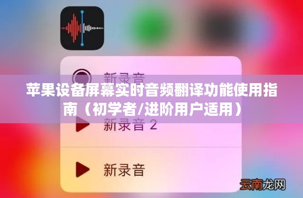 苹果设备屏幕实时音频翻译功能使用详解，初学者与进阶用户指南