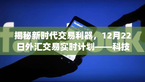 揭秘新时代交易利器，科技引领下的外汇交易实时计划——智胜全球金融市场，12月22日揭秘时刻