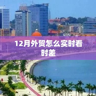 外贸实时时差监控指南，如何把握12月时差动态