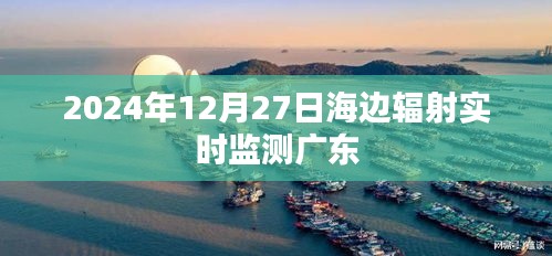 广东海边辐射实时监测数据发布，2024年12月27日报告