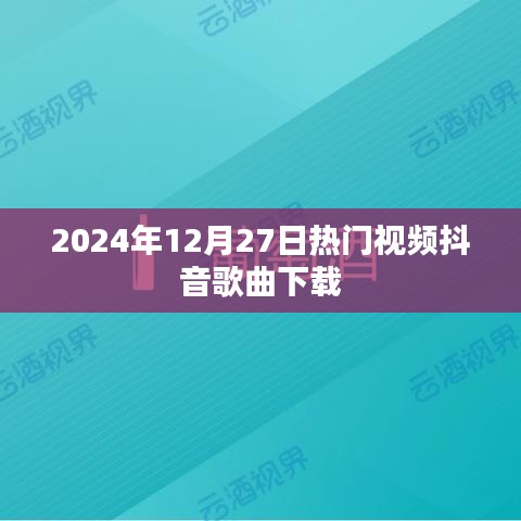 抖音热门歌曲下载榜（2024年12月27日）