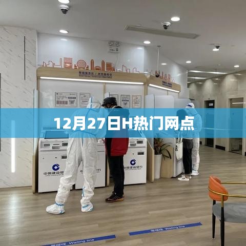 12月27日H热门网点，最新资讯一网打尽