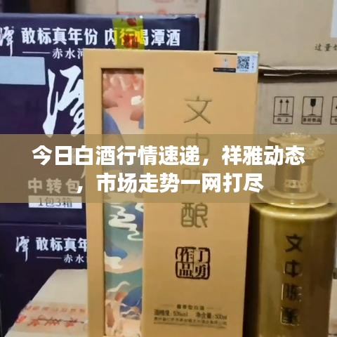 今日白酒行情速递，祥雅动态，市场走势一网打尽