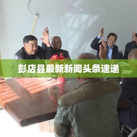 彭店县最新新闻头条速递