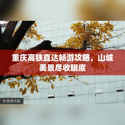重庆高铁直达畅游攻略，山城美景尽收眼底