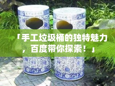 「手工垃圾桶的独特魅力，百度带你探索！」