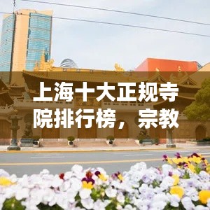 上海十大正规寺院排行榜，宗教文化圣地一览