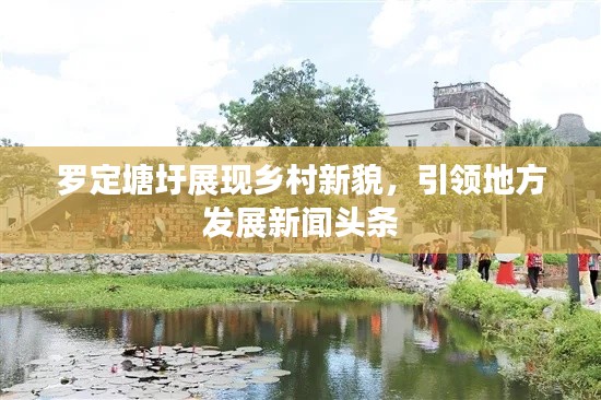 罗定塘圩展现乡村新貌，引领地方发展新闻头条
