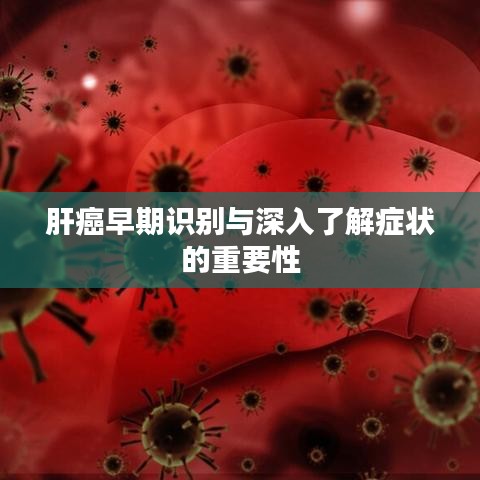 肝癌早期识别与深入了解症状的重要性