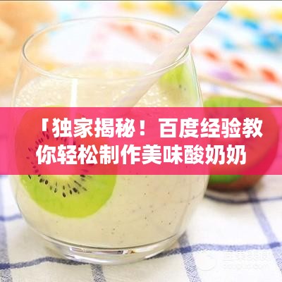 「独家揭秘！百度经验教你轻松制作美味酸奶奶昔！」