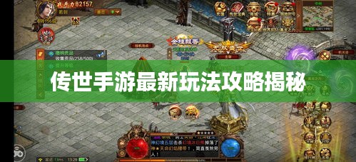传世手游最新玩法攻略揭秘