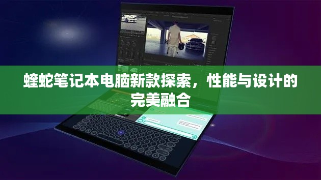 蝰蛇笔记本电脑新款探索，性能与设计的完美融合