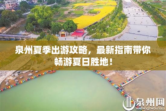 泉州夏季出游攻略，最新指南带你畅游夏日胜地！