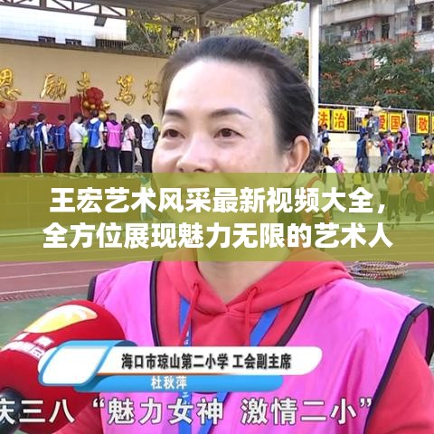 王宏艺术风采最新视频大全，全方位展现魅力无限的艺术人生