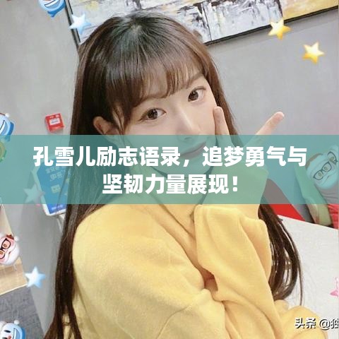 孔雪儿励志语录，追梦勇气与坚韧力量展现！