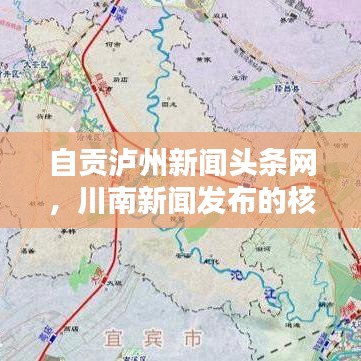 自贡泸州新闻头条网，川南新闻发布的核心平台