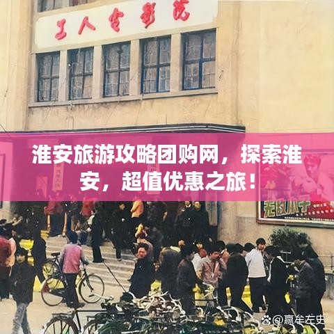 淮安旅游攻略团购网，探索淮安，超值优惠之旅！