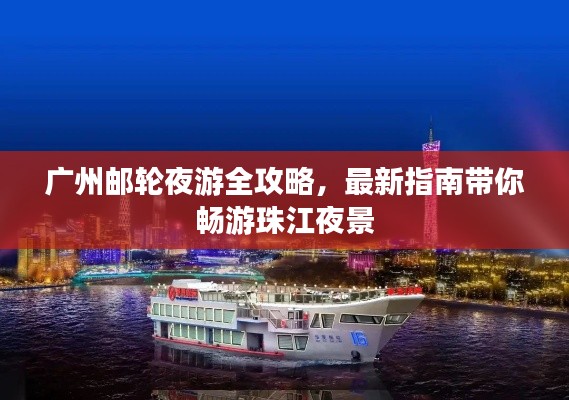 广州邮轮夜游全攻略，最新指南带你畅游珠江夜景