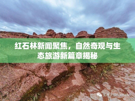 红石林新闻聚焦，自然奇观与生态旅游新篇章揭秘