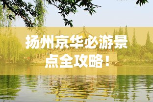 扬州京华必游景点全攻略！